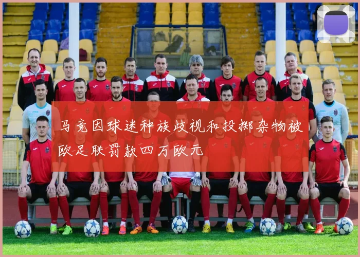 马竞因球迷种族歧视和投掷杂物被欧足联罚款四万欧元