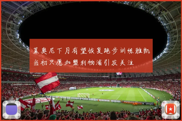 莱奥尼下月有望恢复跑步训练雅凯当初只愿加盟利物浦引发关注