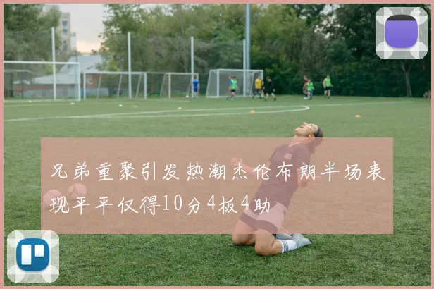 兄弟重聚引发热潮杰伦布朗半场表现平平仅得10分4板4助