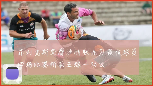 菲利克斯荣膺沙特联九月最佳球员四场比赛斩获五球一助攻