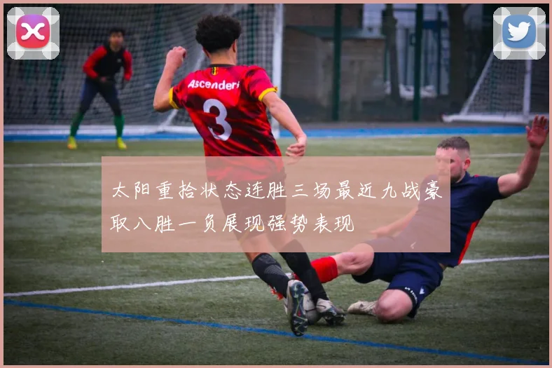 太阳重拾状态连胜三场最近九战豪取八胜一负展现强势表现