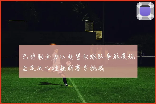 巴特勒全力以赴誓助球队争冠展现坚定决心迎接新赛季挑战