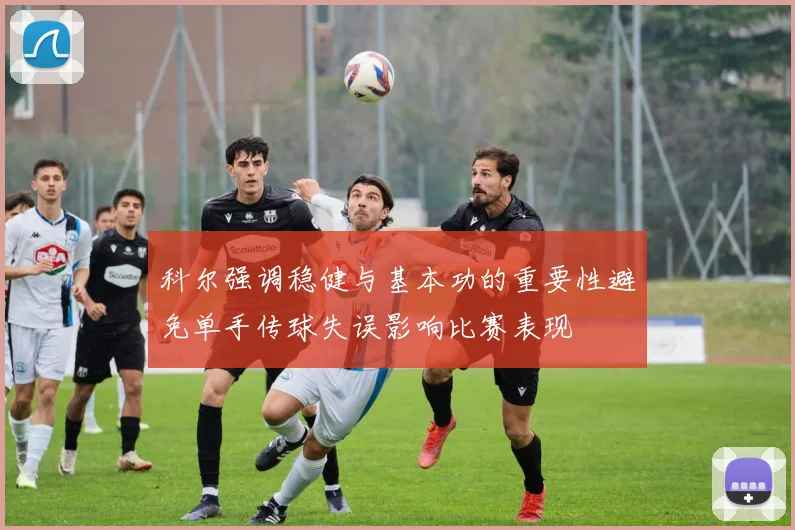 科尔强调稳健与基本功的重要性避免单手传球失误影响比赛表现