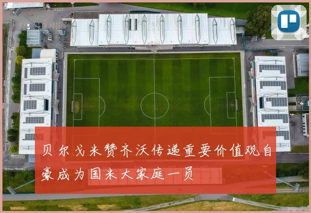 贝尔戈米赞齐沃传递重要价值观自豪成为国米大家庭一员