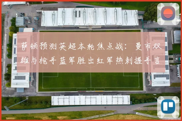萨顿预测英超本轮焦点战：曼市双雄与枪手蓝军胜出红军热刺握手言和