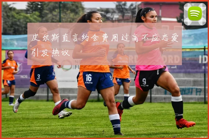 皮尔斯直言约会费用过高不应恋爱引发热议