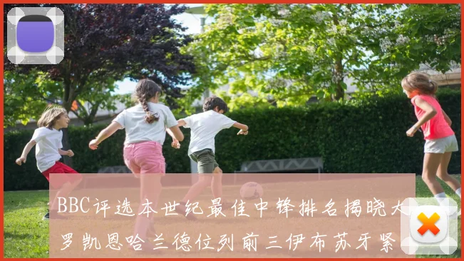 BBC评选本世纪最佳中锋排名揭晓大罗凯恩哈兰德位列前三伊布苏牙紧随其后