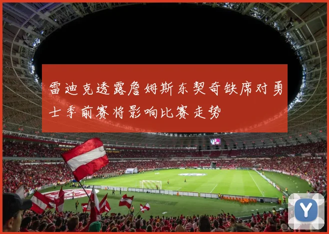雷迪克透露詹姆斯东契奇缺席对勇士季前赛将影响比赛走势
