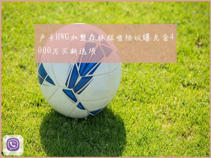 卢卡HWG加盟森林租借协议曝光含4000万买断选项
