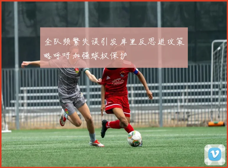 全队频繁失误引发库里反思进攻策略呼吁加强球权保护