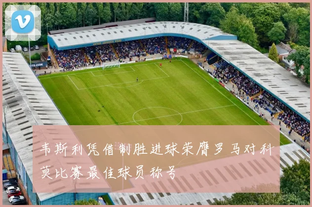 韦斯利凭借制胜进球荣膺罗马对科莫比赛最佳球员称号
