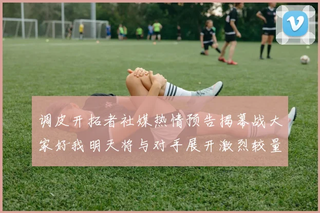 调皮开拓者社媒热情预告揭幕战大家好我明天将与对手展开激烈较量
