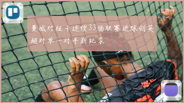 曼城对纽卡连续33场联赛进球创英超对单一对手新纪录