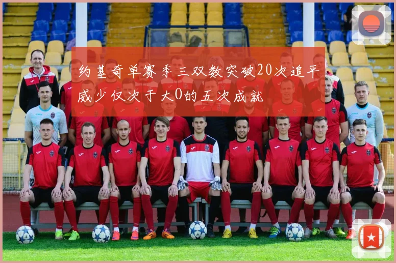 约基奇单赛季三双数突破20次追平威少仅次于大O的五次成就