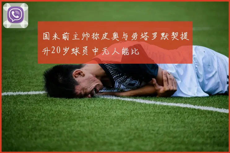 国米前主帅称皮奥与劳塔罗默契提升20岁球员中无人能比