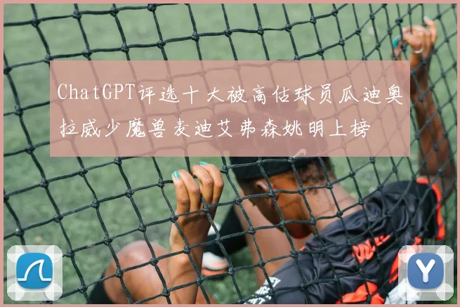 ChatGPT评选十大被高估球员瓜迪奥拉威少魔兽麦迪艾弗森姚明上榜