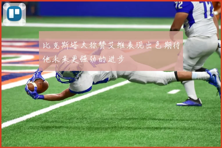 比克斯塔夫称赞艾维表现出色期待他未来更强劲的进步