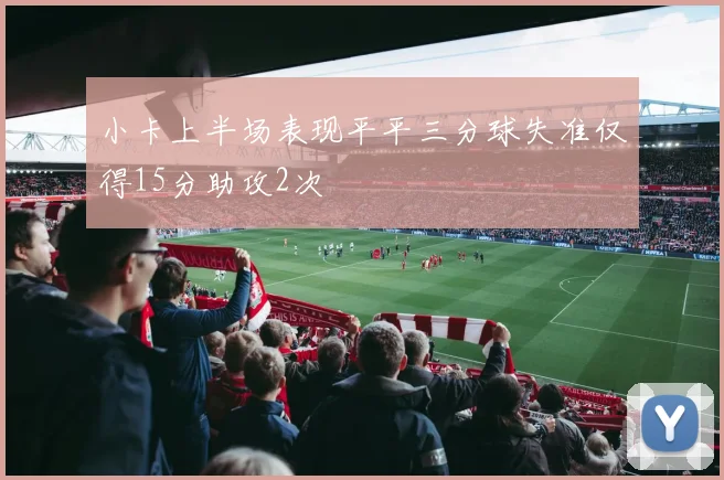 小卡上半场表现平平三分球失准仅得15分助攻2次